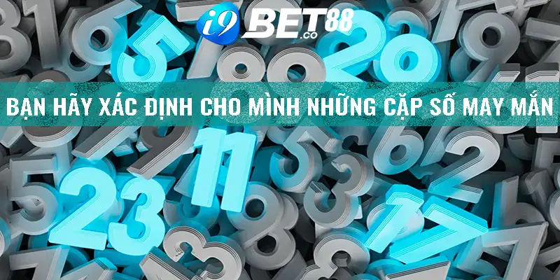 Bạn hãy xác định cho mình những cặp số may mắn