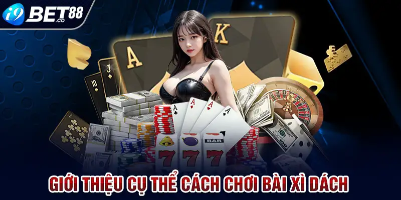 Giới thiệu cụ thể cách chơi bài xì dách 