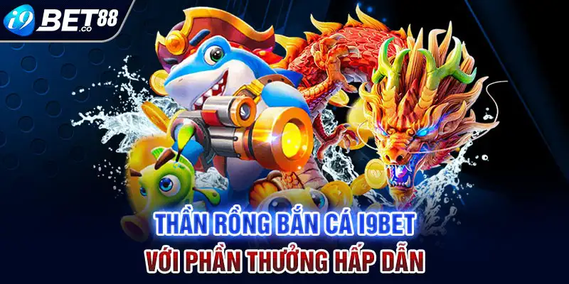 Thần rồng bắn cá i9bet với phần thưởng hấp dẫn