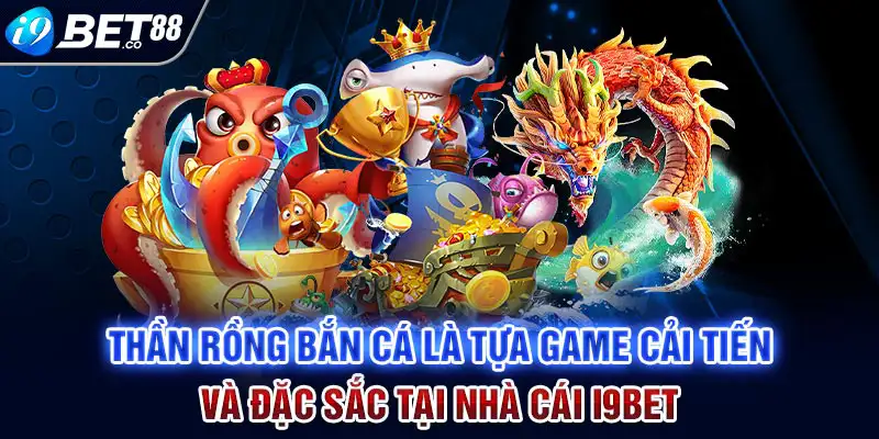 Thần rồng bắn cá là tựa game cải tiến và đặc sắc tại nhà cái i9bet