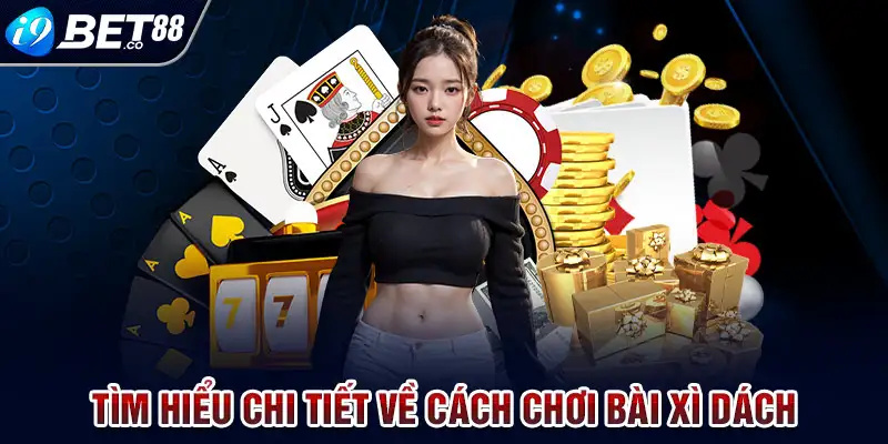 Tìm hiểu chi tiết về cách chơi bài xì dách